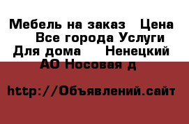 Мебель на заказ › Цена ­ 0 - Все города Услуги » Для дома   . Ненецкий АО,Носовая д.